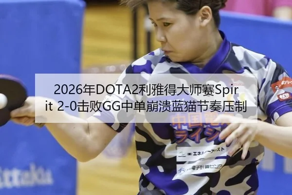 2026年DOTA2利雅得大师赛Spirit 2-0击败GG中单崩溃蓝猫节奏压制